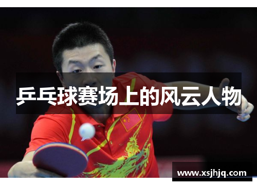 乒乓球赛场上的风云人物 乒乓球赛场上的风云人物
